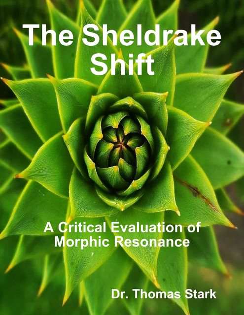 The Sheldrake Shift: A Critical Evaluation of Morphic Resonance, Thomas Stark