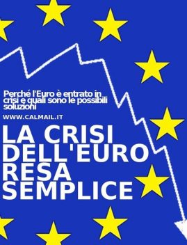 La crisi dell'euro resa semplice. perché l’euro è entrato in crisi e quali sono le possibili soluzioni, Stefano Calicchio