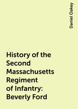 History of the Second Massachusetts Regiment of Infantry: Beverly Ford, Daniel Oakey