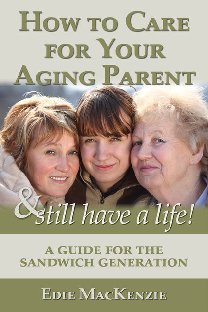 How to Care for Your Aging Parent & Still Have a Life!, Edie MacKenzie