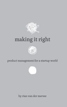 Making It Right: Product Management For A Startup World, Rian van der Merwe