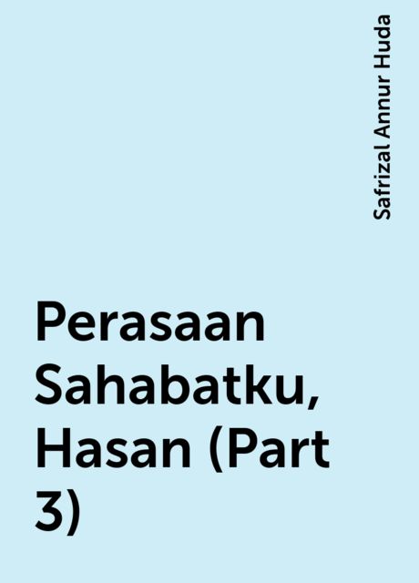 Perasaan Sahabatku, Hasan (Part 3), Safrizal Annur Huda
