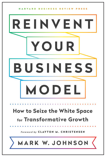 Reinvent Your Business Model, Mark Johnson