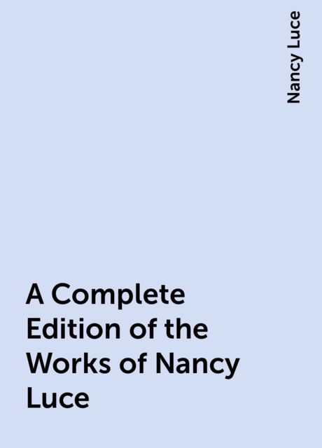 A Complete Edition of the Works of Nancy Luce, Nancy Luce
