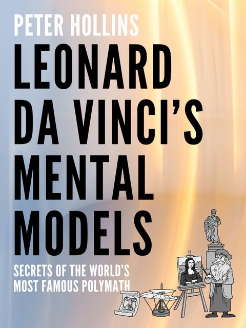 Leonardo da Vinci’s Mental Models, Peter Hollins