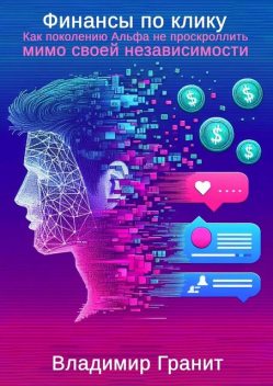 Финансы по клику. Как поколению Альфа не проскроллить мимо своей независимости, Владимир Гранит