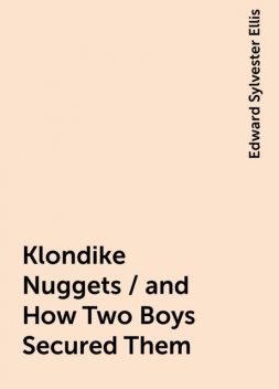 Klondike Nuggets / and How Two Boys Secured Them, Edward Sylvester Ellis