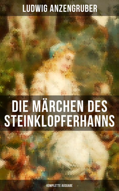 Die Märchen des Steinklopferhanns (Komplette Ausgabe), Ludwig Anzengruber