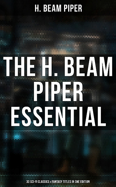 The H. Beam Piper Essential: 30 Sci-Fi Classics & Fantasy Titles in One Edition, Henry Beam Piper