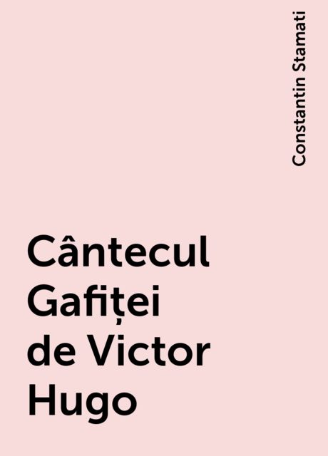 Cântecul Gafiței de Victor Hugo, Constantin Stamati