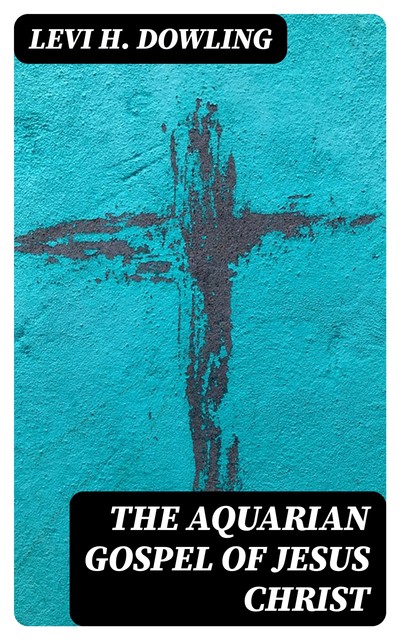 The Aquarian Gospel of Jesus the Christ, Levi Dowling