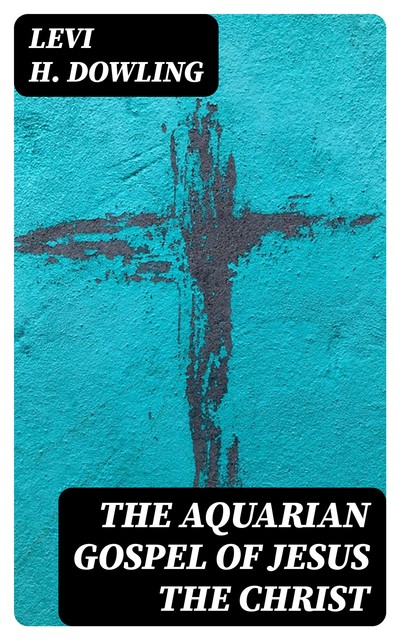 The Aquarian Gospel of Jesus the Christ, Levi Dowling