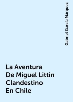 La Aventura De Miguel Littin Clandestino En Chile, Gabriel García Márquez