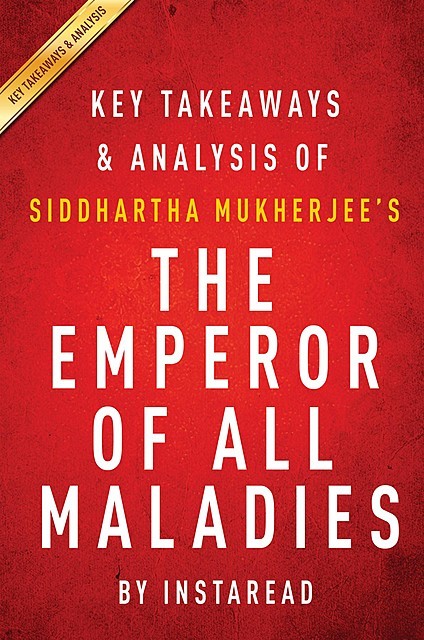 The Emperor of All Maladies by Siddhartha Mukherjee | Key Takeaways & Analysis, Instaread