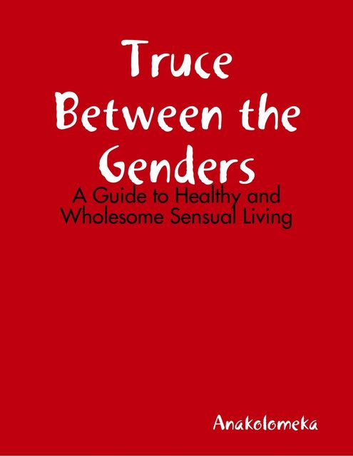 Truce Between the Genders: A Guide to Healthy and Wholesome Sensual Living, Anakolomeka