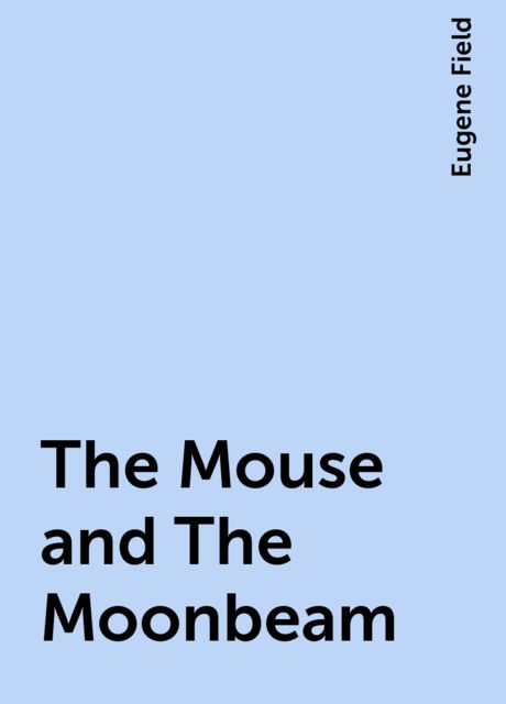 The Mouse and The Moonbeam, Eugene Field