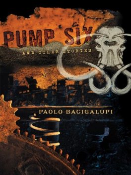 Pump Six and Other Stories, Paolo Bacigalupi