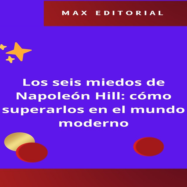 Los seis miedos de Napoleón Hill: cómo superarlos en el mundo moderno, Max Editorial