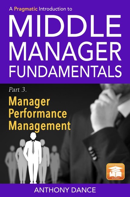 A Pragmatic Introduction to Middle Manager Fundamentals: Part 3 – Manager Performance Management, Anthony Dance