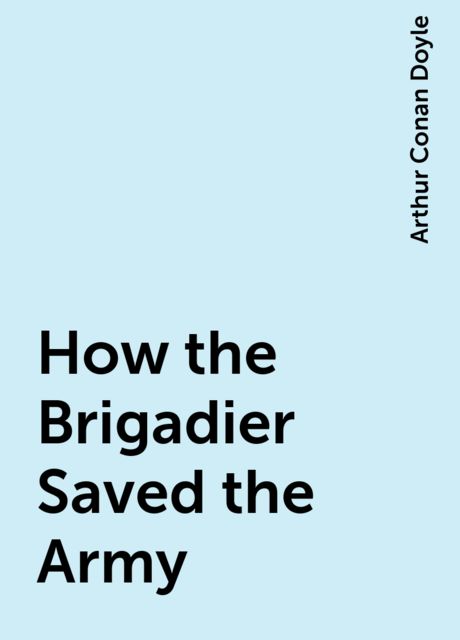 How the Brigadier Saved the Army, Arthur Conan Doyle