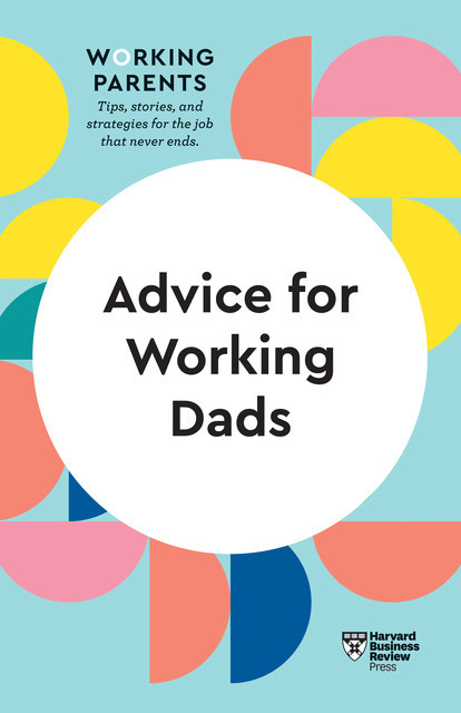 Advice for Working Dads (HBR Working Parents Series), Harvard Business Review, Daisy Dowling