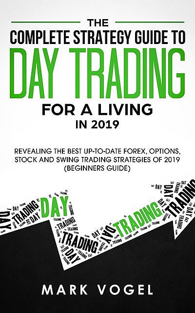 The Complete Strategy Guide to Day Trading for a Living in 2019, Mark Vogel