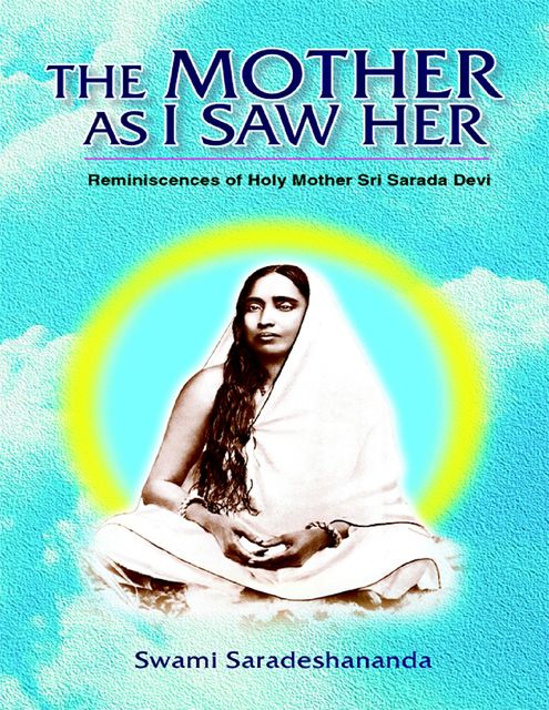 The Mother As I Saw Her: Reminiscences of Holy Mother Sri Sarada Devi, Swami Saradeshananda