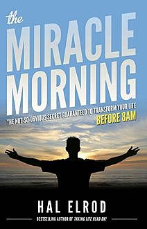 The Miracle Morning: The Not-So-Obvious Secret Guaranteed to Transform Your Life (Before 8AM), Hal Elrod