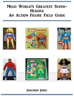 Mego World's Greatest Super-Heroes: An Action Figure Field Guide, Jonathon Jones