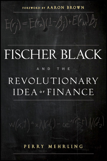 Fischer Black and the Revolutionary Idea of Finance, Aaron Brown, Perry Mehrling