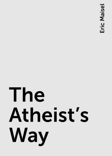 The Atheist's Way, Eric Maisel