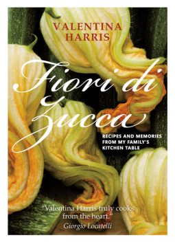 Fiori di Zucca – Recipes and Memories from My Family's Kitchen Table, Valentina Harris Author