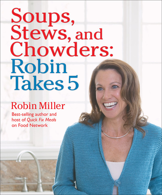 Soups, Stews, and Chowders: Robin Takes 5, Robin Miller