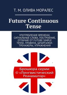 Future Continuous Tense. Употребление времени, сигнальные слова, построение, отличие от Future Simple Tense, правила, шпаргалки-тренажеры, упражнения, Татьяна Олива Моралес