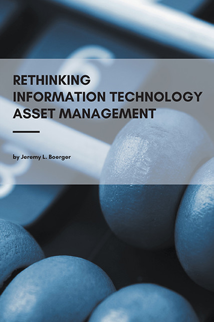 Rethinking Information Technology Asset Management, Jeremy L. Boerger
