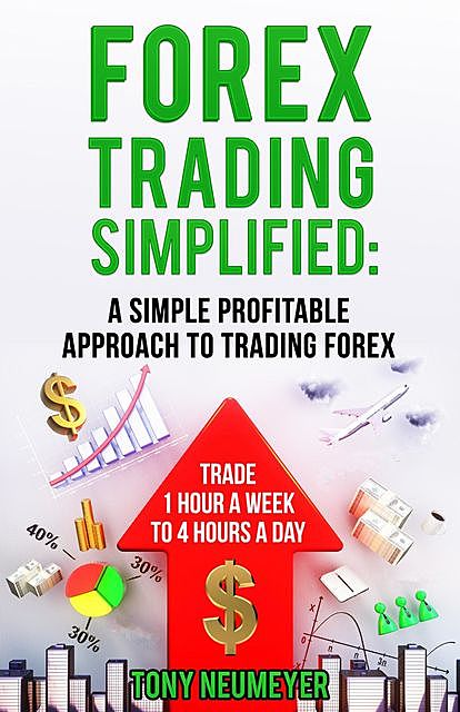 Forex Trading Simplified: A Simple, Profitable Approach to Trading Forex, Tony Neumeyer