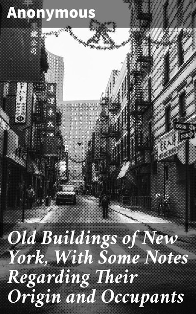 Old Buildings of New York, With Some Notes Regarding Their Origin and Occupants, 