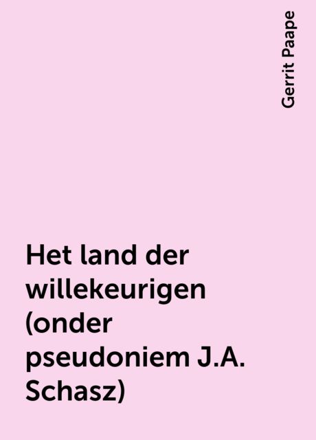 Het land der willekeurigen (onder pseudoniem J.A. Schasz), Gerrit Paape