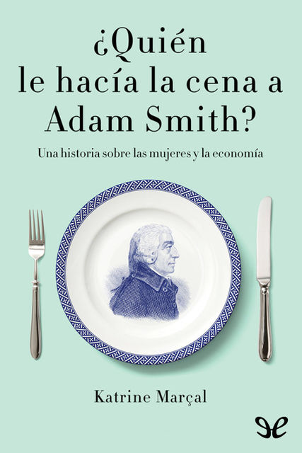 Quién le hacía la cena a Adam Smith, Katrine Marçal