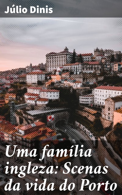 Uma família ingleza: Scenas da vida do Porto, Júlio Dinis