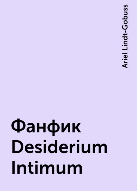 Фанфик Desiderium Intimum, Ariel Lindt-Gobuss
