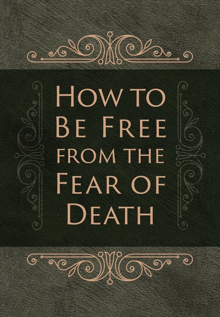How to Be Free from the Fear of Death, Ray Comfort