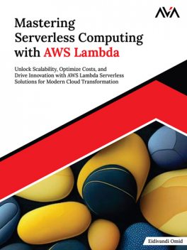 Mastering Serverless Computing with AWS Lambda, Eidivandi Omid