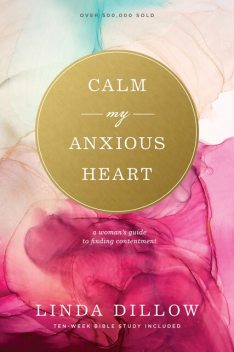 Calm My Anxious Heart, Linda Dillow