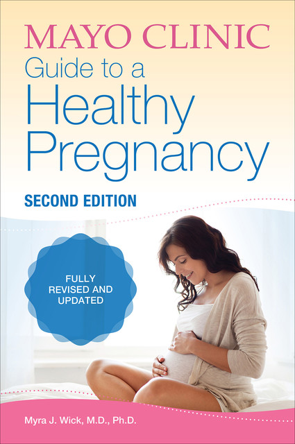 Mayo Clinic Guide to a Healthy Pregnancy: 2nd Edition: Fully Revised and Updated, Myra Wick
