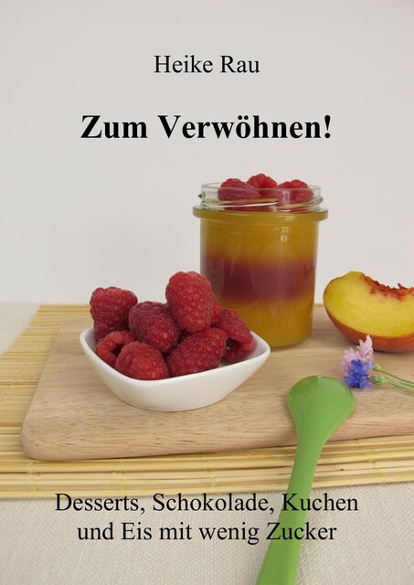 Zum Verwöhnen! Desserts, Schokolade, Kuchen und Eis mit wenig Zucker, Heike Rau