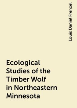 Ecological Studies of the Timber Wolf in Northeastern Minnesota, Louis Daniel Frenzel