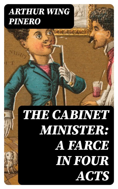 The Cabinet Minister: A farce in four acts, Arthur Wing Pinero