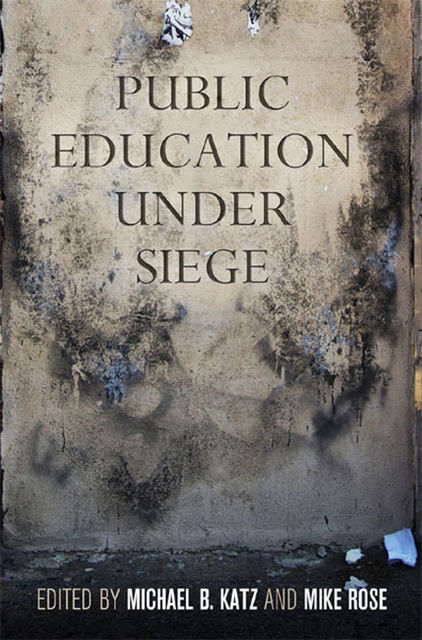 Public Education Under Siege, Mike Rose, Michael Katz