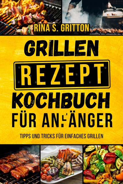 Grillrezepte Kochbuch für Anfänger, Rina S. Gritton